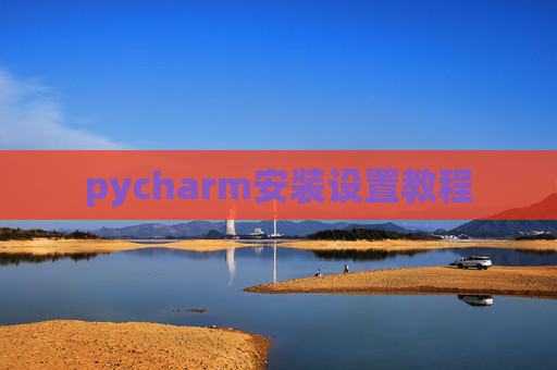 pycharm安装设置教程 pycharm安装设置教程